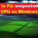 Solved: Suggestions To Fix Wmpnetwk.exe High CPU Usage In Windows 7